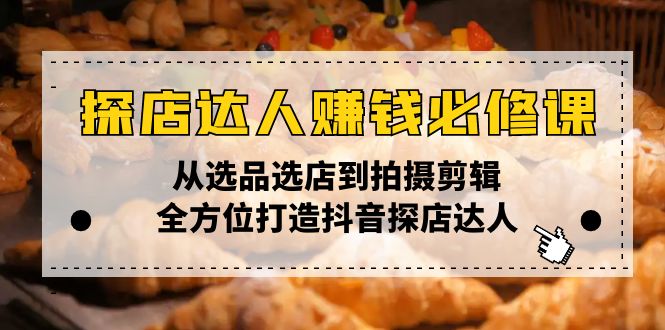 （13971期）探店达人赚钱必修课，从选品选店到拍摄剪辑，全方位打造抖音探店达人-站源网