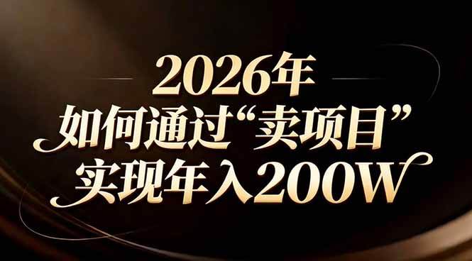 (17309期)站在2026年的十字路口:一个普通人如何通过卖项目实现年入200万 (17309期)站在2026年的十字路口:一个普通人如何通过卖项目实现年入200万