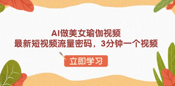 （13992期）AI做美女瑜伽视频，最新短视频流量密码，3分钟一个视频-站源网