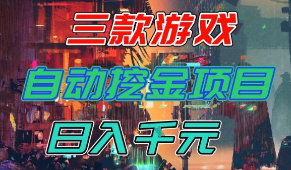 【推荐】三款游戏全自动挖金项目，日入1k+，可持续稳定的睡后收入副业【揭秘】-站源网