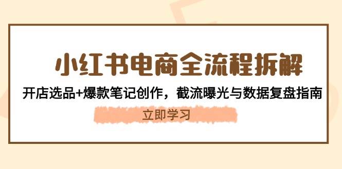 图片[1]-小红书电商全流程拆解：开店选品+爆款笔记创作，截流曝光与数据复盘指南-站源网