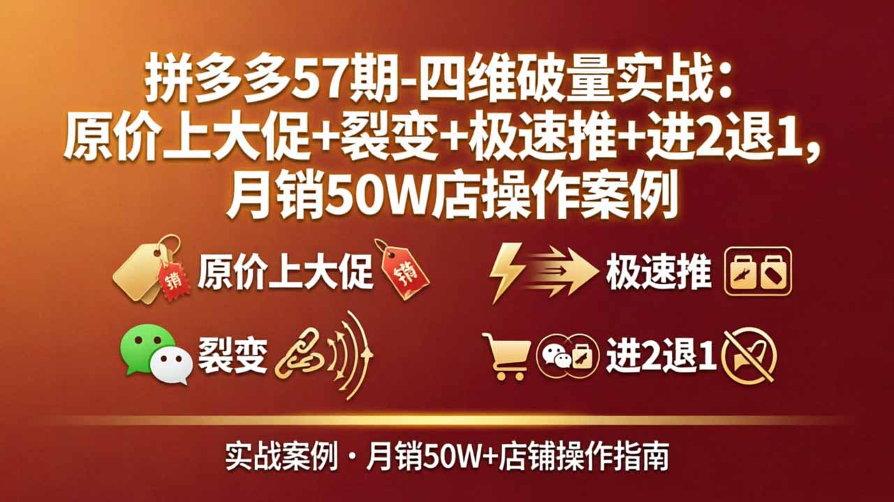 拼多多57期-四维破量实战:原价上大促+裂变+极速推+进2退1,月销50W店操作案例 拼多多57期-四维破量实战:原价上大促+裂变+极速推+进2退1,月销50W店操作案例