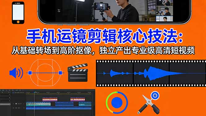 手机运镜 剪辑核心技法:从基础转场到高阶抠像,独立产出专业级高清短视频 手机运镜 剪辑核心技法:从基础转场到高阶抠像,独立产出专业级高清短视频