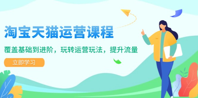 （14002期）淘宝天猫运营课程，覆盖基础到进阶，玩转运营玩法，提升流量-站源网