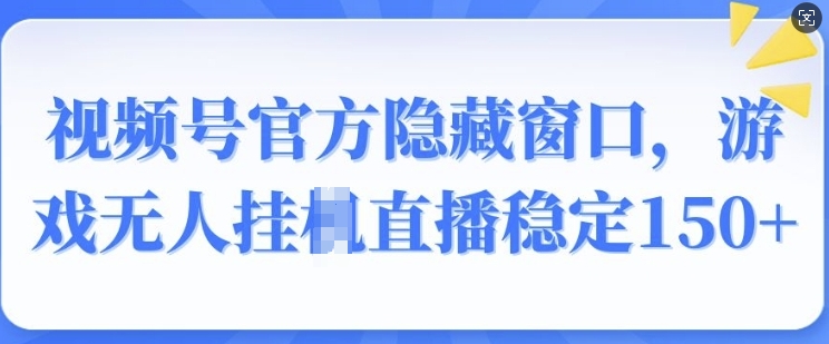 视频号官方隐藏窗口，游戏无人挂JI直播稳定150+-站源网