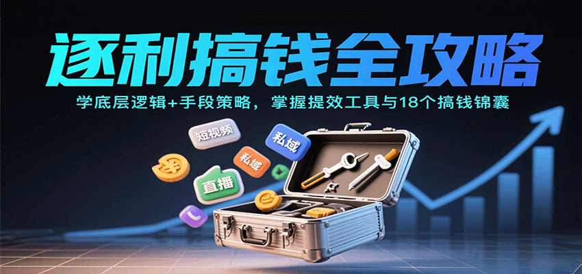 逐利搞钱全攻略：学底层逻辑+手段策略，掌握提效工具与18个搞钱锦囊（更新11月）-站源网