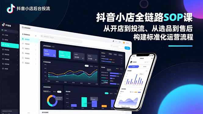 抖音小店全链路SOP课，从开店到投流、从选品到售后，构建标准化运营流程-站源网