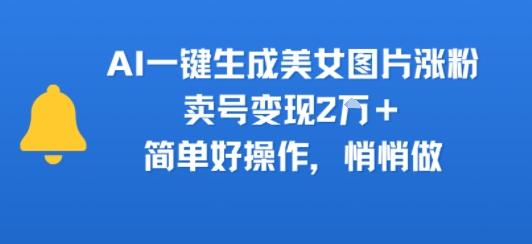 AI一键生成美女图片涨粉，卖号变现2W+，简单好操作，悄悄做