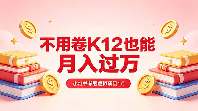 黄岛主小红书考题虚拟项目1.0：不用卷K12也能月入过万(价值2988的课程