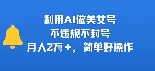 利用AI做美女号，不违规不封号，月入2W+，简单好操作
