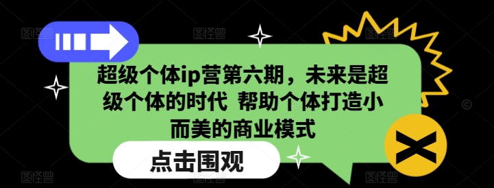 超级个体ip营第六期，未来是超级个体的时代  帮助个体打造小而美的商业模式-站源网