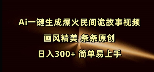Ai一键生成爆火民间诡故事视频 画风精美 条条原创 日入300+ 简单易上手-站源网