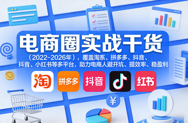 电商圈实战干货(2023-2026年),覆盖淘系、拼多多、抖音、小红书等多平台,助力电商人避开坑、提效率、稳盈利(更新5月10) 电商圈实战干货(2023-2026年),覆盖淘系、拼多多、抖音、小红书等多平台,助力电商人避开坑、提效率、稳盈利(更新5月10)