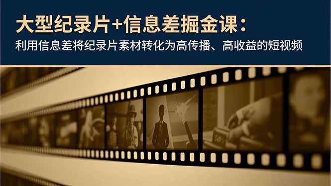 （16741期）大型纪录片+信息差掘金课：利用信息差将纪录片素材转化为高传播、高收益的短视频-站源网
