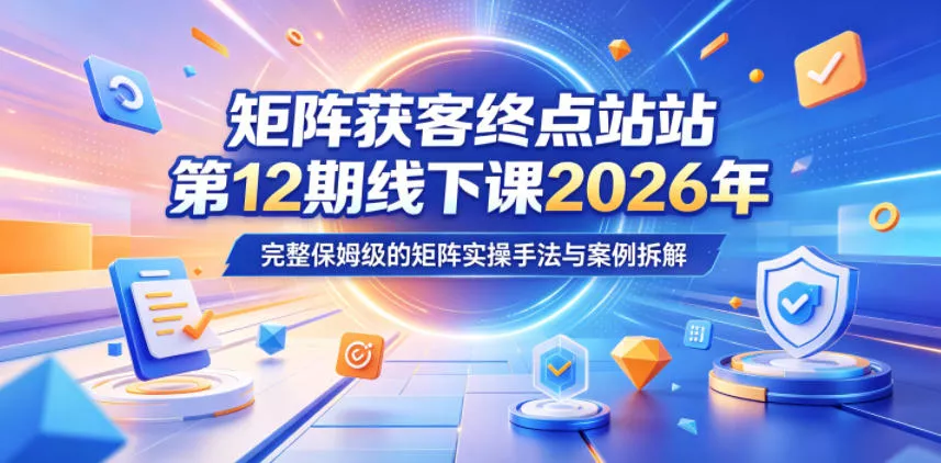 矩阵获客终点站第12期线下课2026年5月22-23号,完整保姆级的矩阵实操手法与案例拆解 矩阵获客终点站第12期线下课2026年5月22-23号,完整保姆级的矩阵实操手法与案例拆解