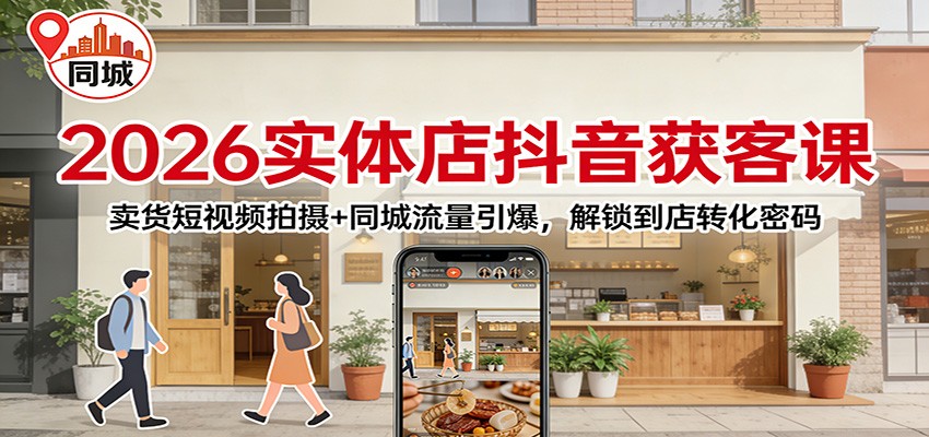 2026实体店抖音获客课:卖货短视频拍摄+同城流量引爆,解锁到店转化密码 2026实体店抖音获客课:卖货短视频拍摄+同城流量引爆,解锁到店转化密码